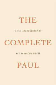 The Complete Paul: A New Arrangement of the Apostle's Words