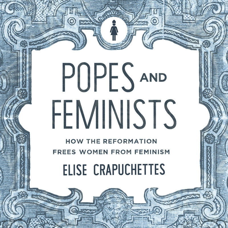 Popes and Feminists: How the Reformation Frees Women from Feminism - Media:Audiobook