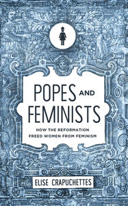 Popes and Feminists: How the Reformation Frees Women from Feminism - Media:Paperback